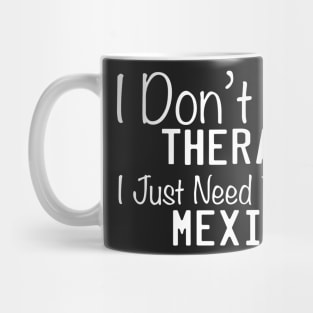 I Don't Need Therapy I Just Need To Go To Mexico Mug